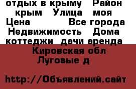 отдых в крыму › Район ­ крым › Улица ­ моя › Цена ­ 1 200 - Все города Недвижимость » Дома, коттеджи, дачи аренда   . Кировская обл.,Луговые д.